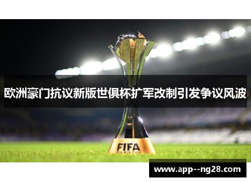 欧洲豪门抗议新版世俱杯扩军改制引发争议风波