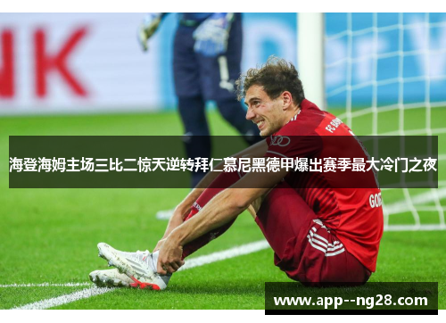 海登海姆主场三比二惊天逆转拜仁慕尼黑德甲爆出赛季最大冷门之夜 海登海姆主场三比二惊天逆转拜仁慕尼黑德甲爆出赛季最大冷门之夜