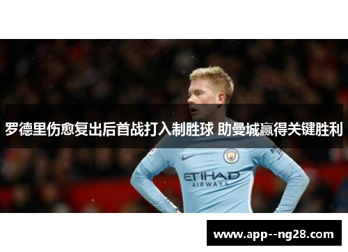 罗德里伤愈复出后首战打入制胜球 助曼城赢得关键胜利 罗德里伤愈复出后首战打入制胜球 助曼城赢得关键胜利