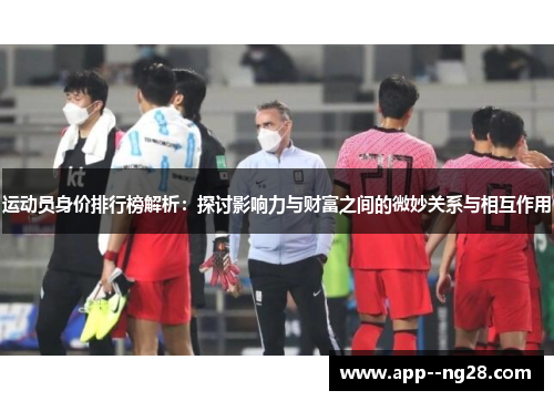 运动员身价排行榜解析：探讨影响力与财富之间的微妙关系与相互作用