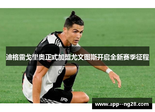 迪格雷戈里奥正式加盟尤文图斯开启全新赛季征程