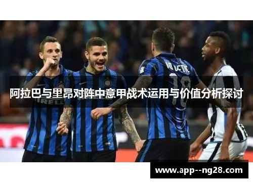 阿拉巴与里昂对阵中意甲战术运用与价值分析探讨