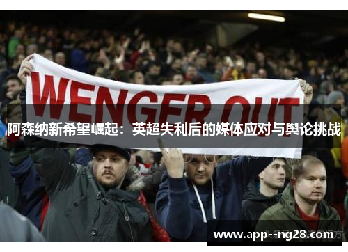 阿森纳新希望崛起：英超失利后的媒体应对与舆论挑战