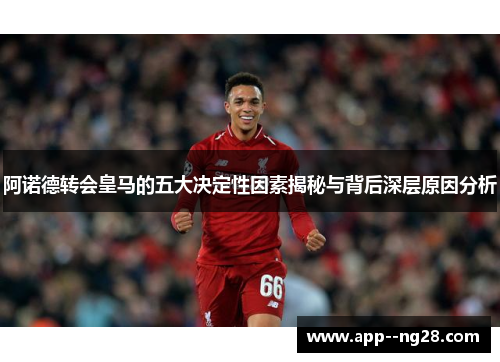 阿诺德转会皇马的五大决定性因素揭秘与背后深层原因分析