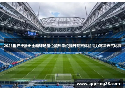 2026世界杯推出全新球场座位加热系统提升观赛体验助力寒冷天气比赛