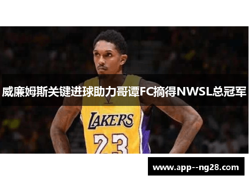 威廉姆斯关键进球助力哥谭FC摘得NWSL总冠军