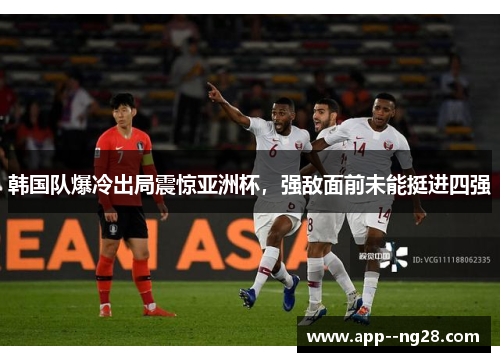 韩国队爆冷出局震惊亚洲杯,强敌面前未能挺进四强 韩国队爆冷出局震惊亚洲杯,强敌面前未能挺进四强