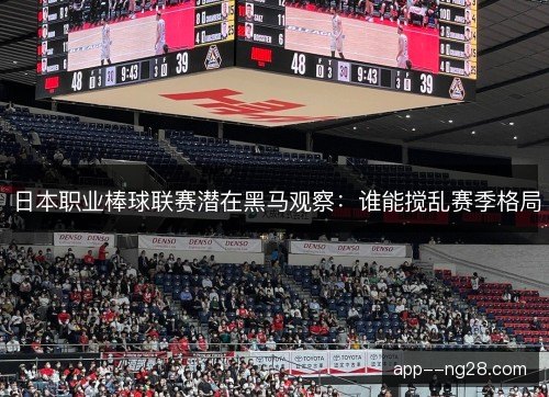 日本职业棒球联赛潜在黑马观察：谁能搅乱赛季格局