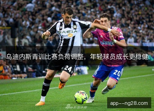 乌迪内斯青训比赛负荷调整，年轻球员成长更稳健