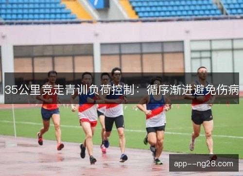 35公里竞走青训负荷控制：循序渐进避免伤病